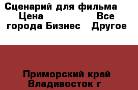 Сценарий для фильма. › Цена ­ 3 100 000 - Все города Бизнес » Другое   . Приморский край,Владивосток г.